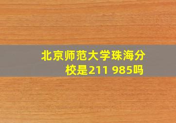 北京师范大学珠海分校是211 985吗